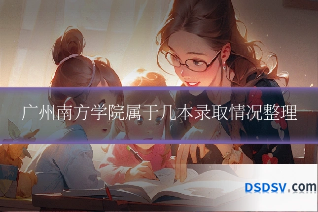 广州南方学院属于几本录取情况整理