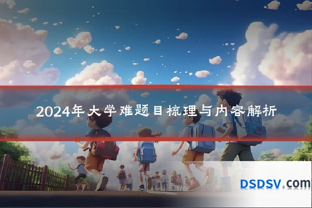 2024年大学难题目梳理与内容解析