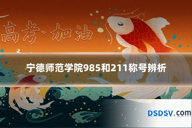 宁德师范学院985和211称号辨析
