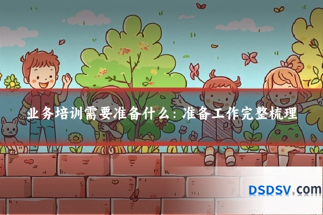 业务培训需要准备什么:准备工作完整梳理