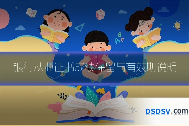 银行从业证书成绩保留与有效期说明