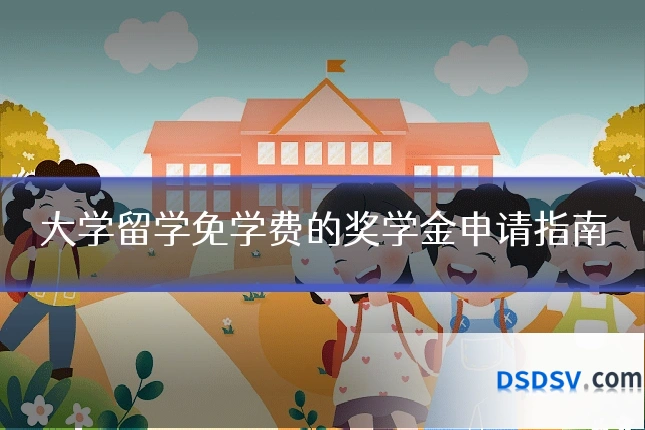 大学留学免学费的奖学金申请指南