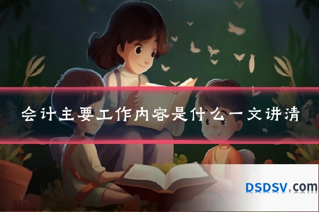 会计主要工作内容是什么一文讲清
