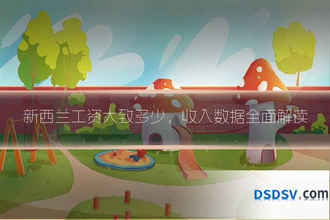 新西兰工资大致多少,收入数据全面解读