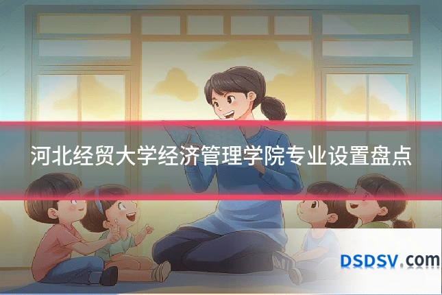 河北经贸大学经济管理学院专业设置盘点