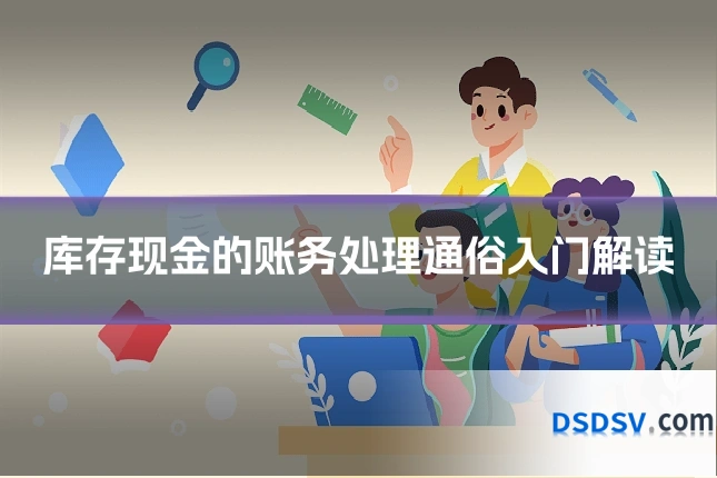 库存现金的账务处理通俗入门解读