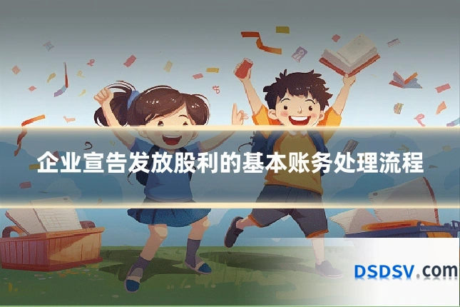 企业宣告发放股利的基本账务处理流程