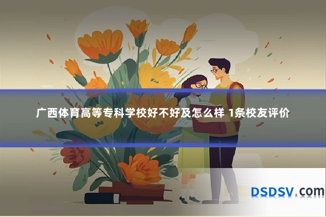 广西体育高等专科学校好不好及怎么样 1条校友评价