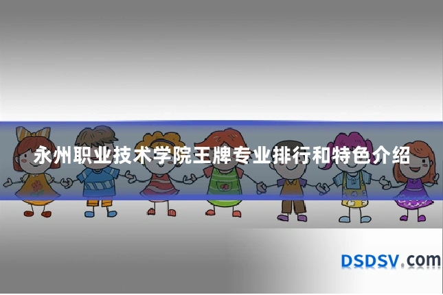 永州职业技术学院王牌专业排行和特色介绍