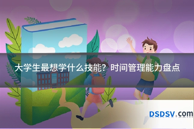大学生最想学什么技能?时间管理能力盘点