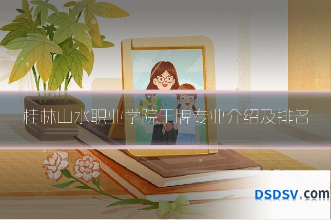 桂林山水职业学院王牌专业介绍及排名