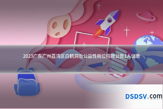 2023广东广州荔湾区白鹤洞街公益性岗位招聘公告1人信息