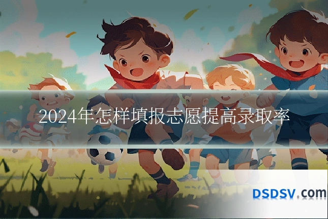 2024年怎样填报志愿提高录取率