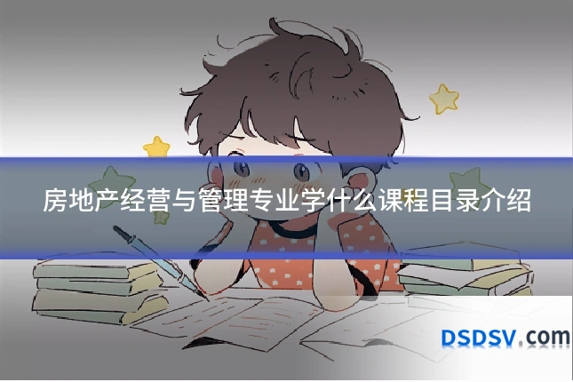 房地产经营与管理专业学什么课程目录介绍