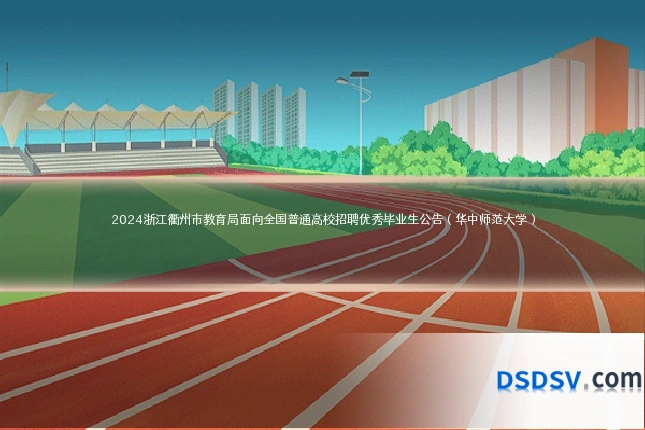 2024浙江衢州市教育局面向全国普通高校招聘优秀毕业生公告(华中师范大学)