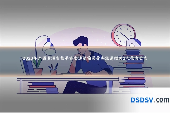 2023年广西贵港市桂平市交通运输局劳务派遣招聘2人信息公告