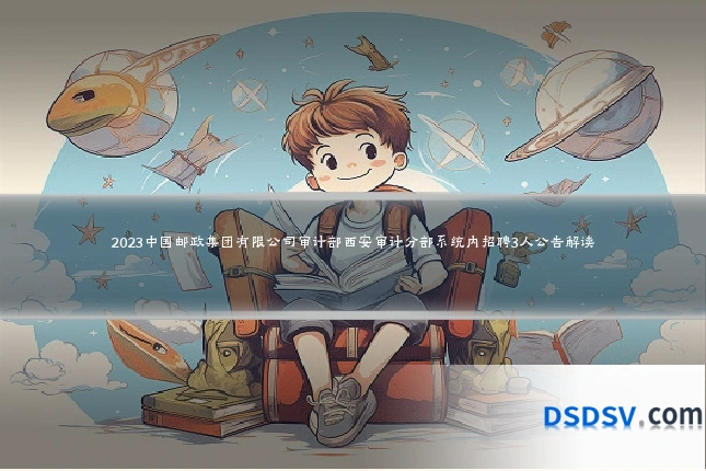 2023中国邮政集团有限公司审计部西安审计分部系统内招聘3人公告解读