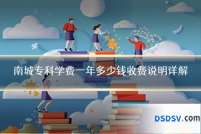 南城专科学费一年多少钱收费说明详解