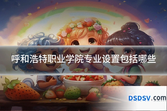 呼和浩特职业学院专业设置包括哪些