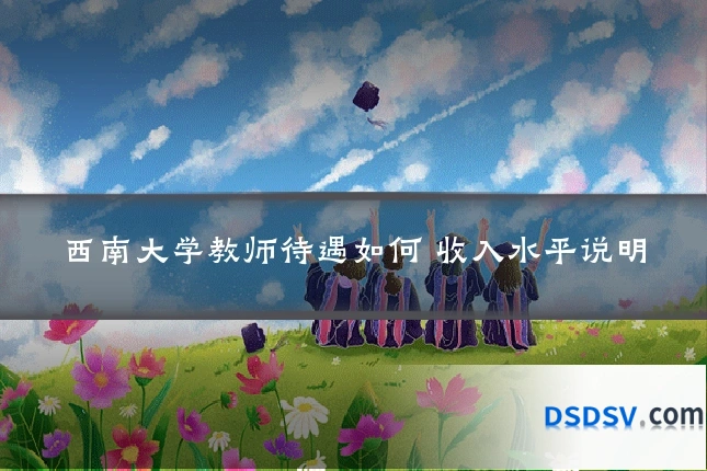西南大学教师待遇如何 收入水平说明