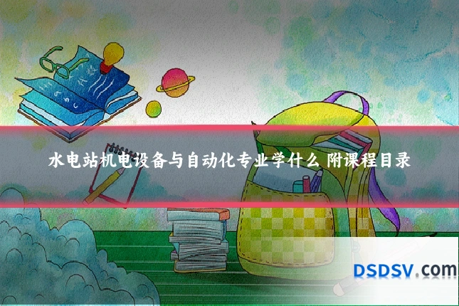 水电站机电设备与自动化专业学什么 附课程目录