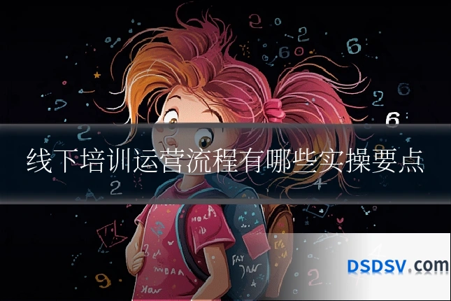 线下培训运营流程有哪些实操要点