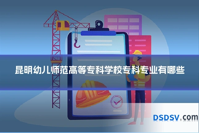 昆明幼儿师范高等专科学校专科专业有哪些