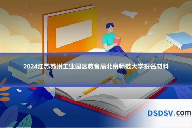 2024江苏苏州工业园区教育局北京师范大学报名材料