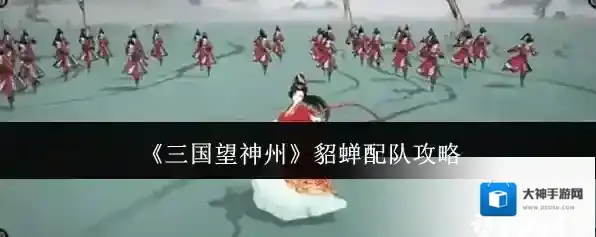 《三国望神州》貂蝉配队攻略