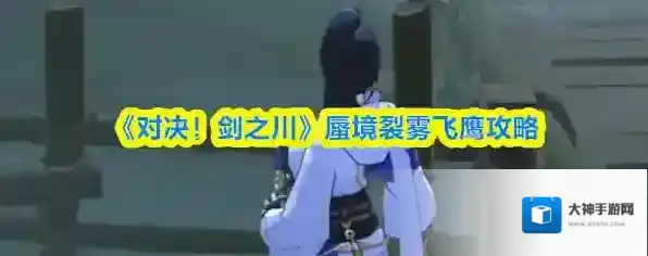 《对决！剑之川》蜃境裂雾飞鹰攻略
