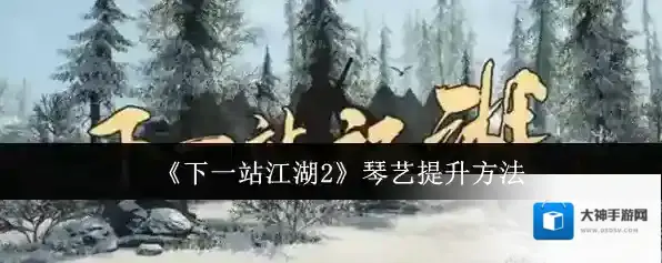 《下一站江湖2》琴艺提升方法