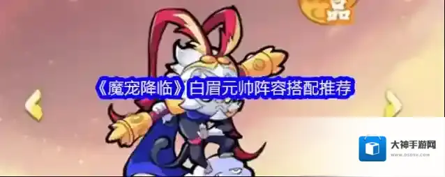 《魔宠降临》白眉元帅阵容搭配推荐