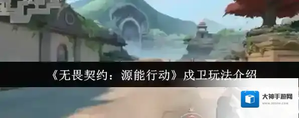 《无畏契约：源能行动》戍卫玩法介绍