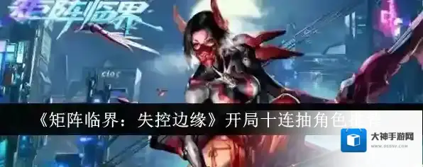 矩阵临界失控边缘开局十连抽角色选什么 开局十连角色选择推荐