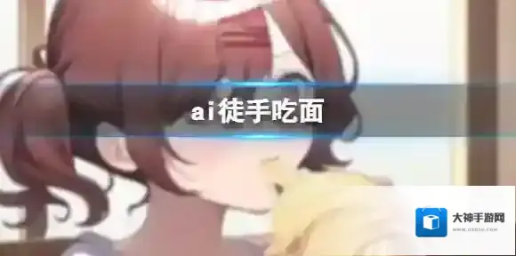 ai徒手吃面 徒手吃面是什么梗