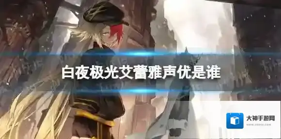 白夜极光艾蕾雅声优是谁 白夜极光艾蕾雅声优介绍