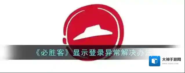 《必胜客》显示登录异常解决办法