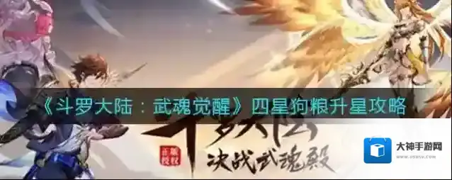 斗罗大陆：武魂觉醒四星狗粮升星注意什么？斗罗大陆：武魂觉醒四星狗粮升星攻略