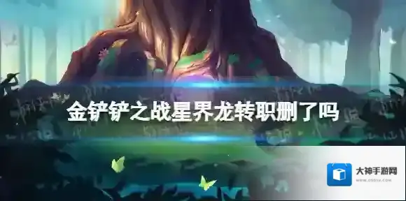 金铲铲之战星界龙转职删了吗 金铲铲之战星界龙转职还有吗