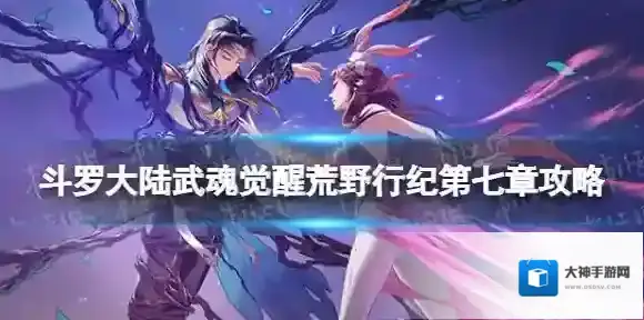 斗罗大陆武魂觉醒荒野行纪第七章攻略 荒野行纪第七章过关阵容