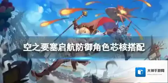 空之要塞启航防御角色芯核搭配 空之要塞启航防御角色用什么芯核