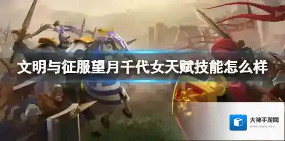 文明与征服望月千代女天赋技能怎么样 文明与征服望月千代女技能天赋介绍