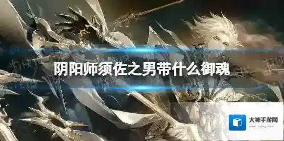 阴阳师须佐之男带什么御魂 阴阳师须佐之男御魂推荐