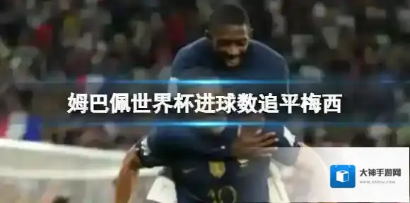 姆巴佩世界杯进球数追平梅西 姆巴佩一战刷新多项记录