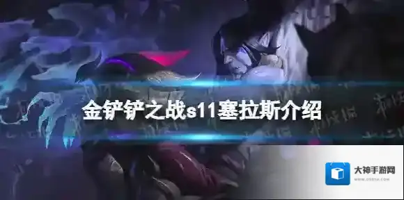 金铲铲之战S11塞拉斯介绍 金铲铲之战S11塞拉斯技能羁绊