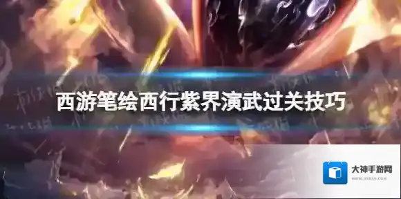 西游笔绘西行紫界演武怎么过-西游笔绘西行紫界演武过关技巧