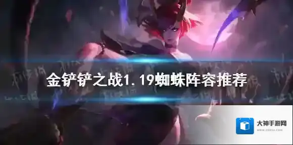 金铲铲之战蜘蛛阵容推荐 金铲铲之战1.19蜘蛛主c阵容怎么玩