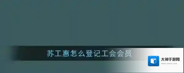 《苏工惠》工会会员登记方法介绍