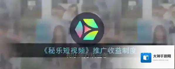 《秘乐短视频》推广收益制度
