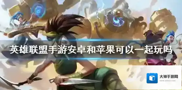 英雄联盟手游安卓和苹果可以一起玩吗 英雄联盟手游安卓和ios数据互通吗